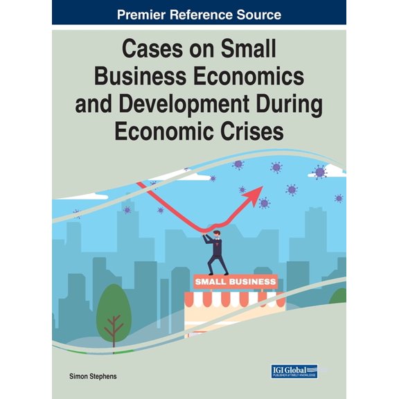Cases on Small Business Economics and Development During Economic Crises, (Hardcover)