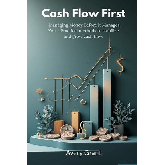 Cash Flow First: Managing Money Before It Manages You - Practical methods to stabilize and grow cash flow., (Paperback)