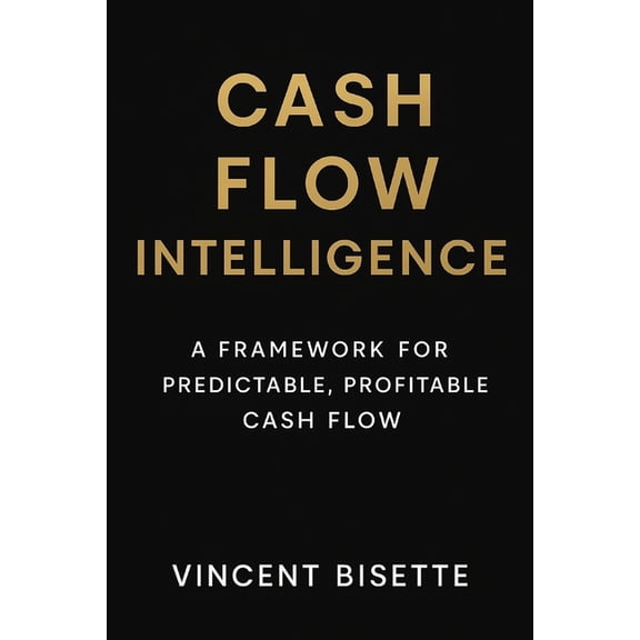 Cash Flow Intelligence: A Framework for Predictable, Profitable Cash Flow: Transform Data Into Daily Cash Confidence, (Paperback)
