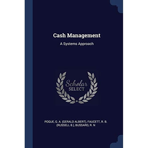 Cash Management: A Systems Approach Paperback 1376962691 9781376962697 G A. Pogue, R B. Faucett, R N Bussard