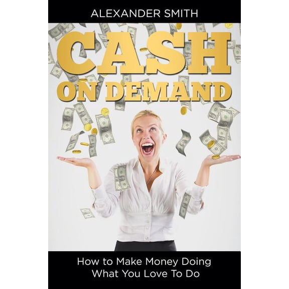 Cash on Demand: How to Make Money Doing What You Love To Do (Paperback)