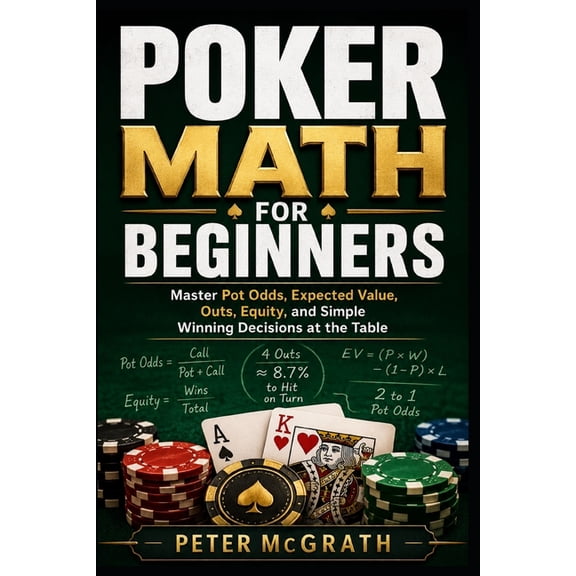 Casino Games Mastery Poker Math for Beginners: Master Pot Odds, Expected Value, Outs, Equity, and Simple Winning Decisions at the Table, Book 1, (Paperback)