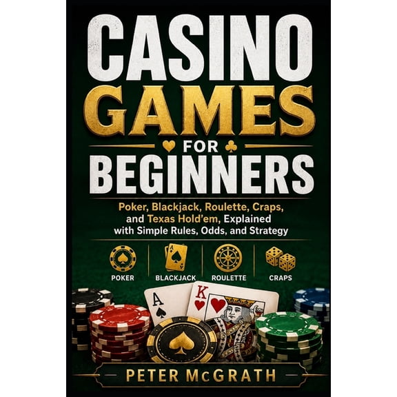 Casino Games Mastery Casino Games for Beginners: Poker, Blackjack, Roulette, Craps, and Texas Hold'em, Explained with Simple Rules, Odds, and, Book 9, (Paperback)