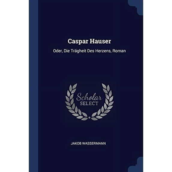 Caspar Hauser: Oder, Die Trgheit Des Herzens, Roman Paperback 1376496615 9781376496611 Jakob Wassermann