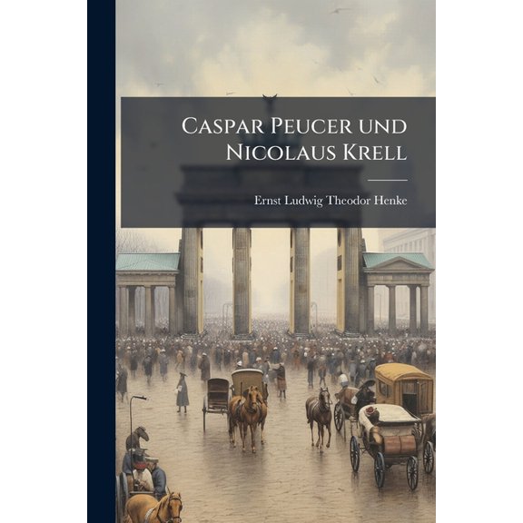 Caspar Peucer und Nicolaus Krell : Zur Geschichte des Lutherthums und der Union am Ende des 16.Jahrhunderts (Paperback)