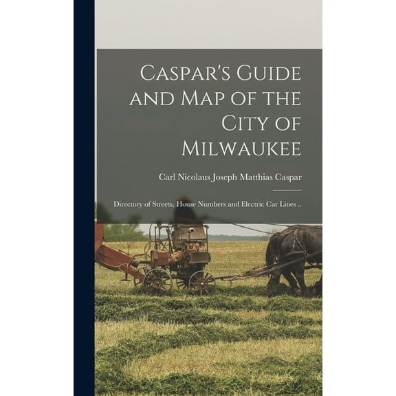 Caspar's Guide and map of the City of Milwaukee : Directory of Streets, House Numbers and Electric car Lines .. (Hardcover)