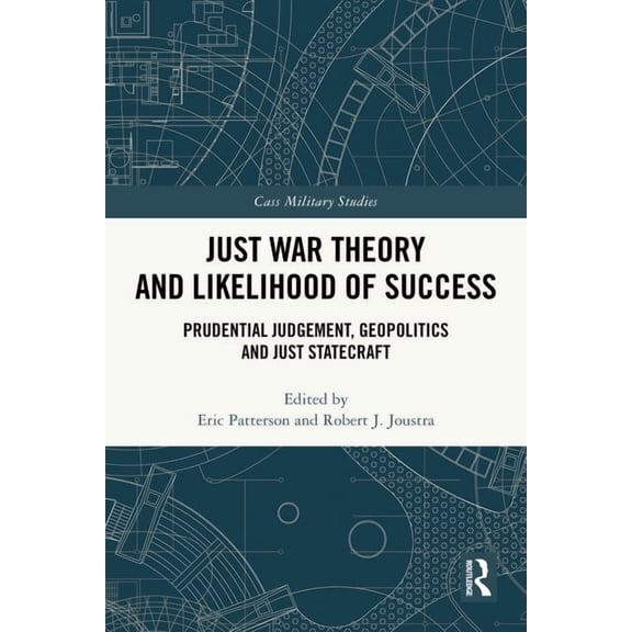 Cass Military Studies Just War Theory and Likelihood of Success: Prudential Judgement, Geopolitics and Just Statecraft, (Hardcover)