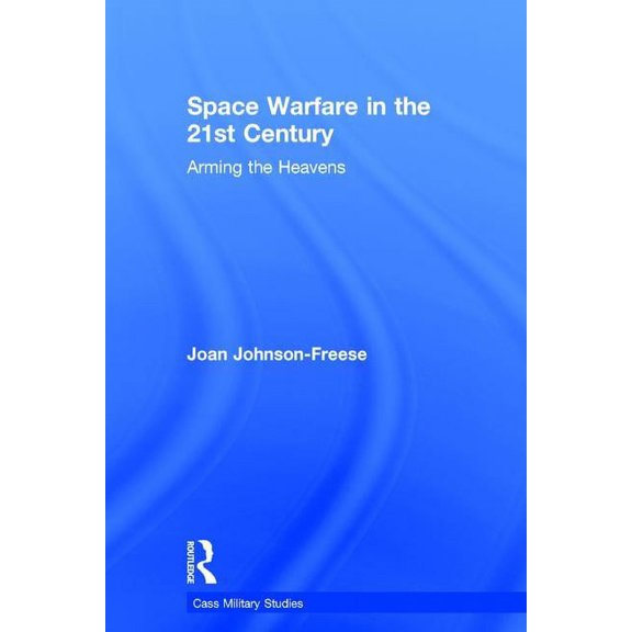 Cass Military Studies Space Warfare in the 21st Century: Arming the Heavens, (Hardcover)