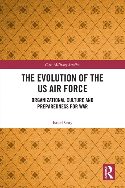 Cass Military Studies The Evolution of the US Air Force: Organizational Culture and Preparedness for War, (Hardcover)