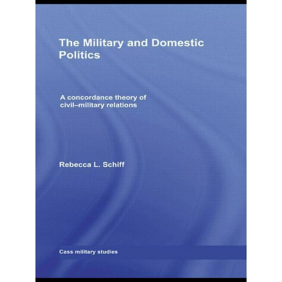 Cass Military Studies The Military and Domestic Politics: A Concordance Theory of Civil-Military Relations, (Paperback)