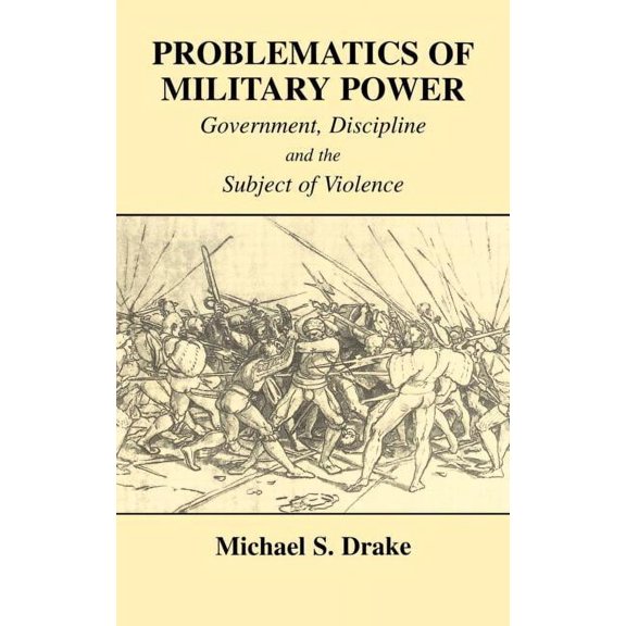 Cass Series--Military History and Policy Problematics of Military Power: Government, Discipline and the Subject of Violence, Book 10, (Hardcover)