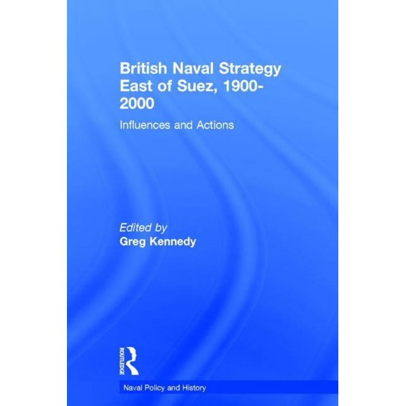Cass Series: Naval Policy and History British Naval Strategy East of Suez, 1900-2000: Influences and Actions, (Hardcover)