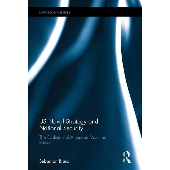 Cass Series: Naval Policy and History US Naval Strategy and National Security: The Evolution of American Maritime Power, (Hardcover)