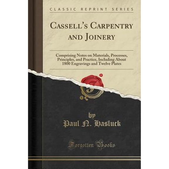 Cassell's Carpentry and Joinery: Comprising Notes on Materials, Processes, Principles, and Practice, Including about 1800 Engravings and Twelve Plates (Classic Reprint) (Paperback)