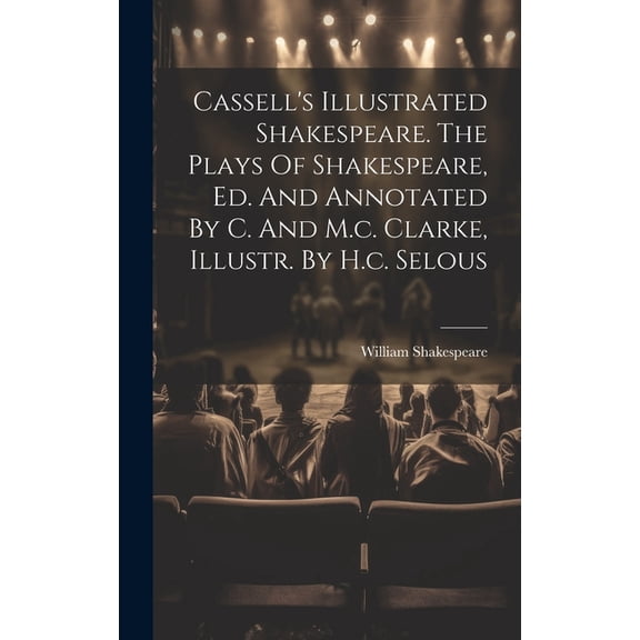 Cassell's Illustrated Shakespeare. The Plays Of Shakespeare, Ed. And Annotated By C. And M.c. Clarke, Illustr. By H.c. Selous (Hardcover)