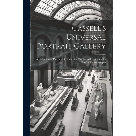 Cassell's Universal Portrait Gallery: A Collection of Portraits of Celebrities, English and Foreign With Fac-simile Auto, (Paperback)