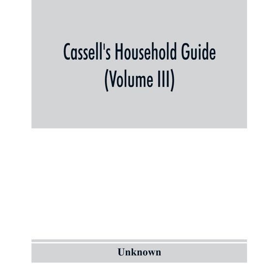 Cassell's household guide: being a complete encyclopaedia of domestic and social economy and forming a guide to every de, (Paperback)