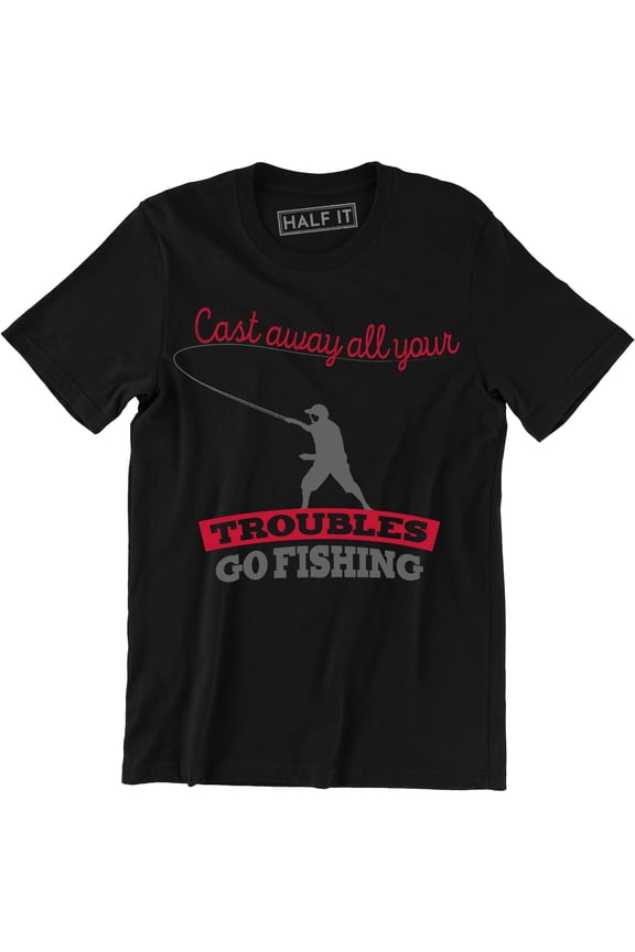 Cast Away All Your Troubles Go Fishing Funny Dad Gift Fish Men's T-Shirt