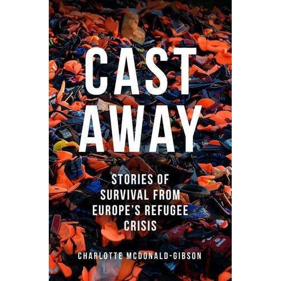 Cast Away : Stories of Survival from Europe's Refugee Crisis