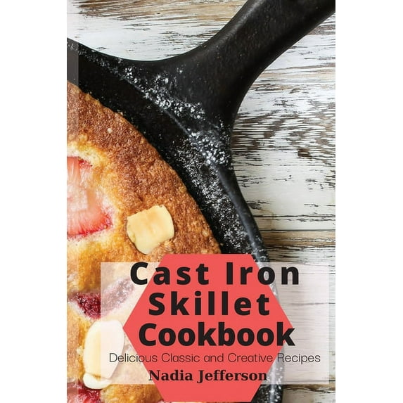 Cast Iron Skillet Cookbook : Delicious Classic and Creative Recipes (Paperback)