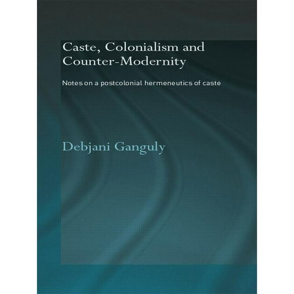 Caste, Colonialism and Counter-Modernity: Notes on a Postcolonial Hermeneutics of Caste, (Paperback)