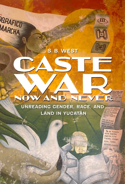 Caste War Now and Never: Unreading Gender, Race, and Land in YucatÃ¡n, (Hardcover)