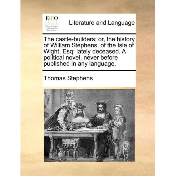 The Castle-Builders; Or, the History of William Stephens, of the Isle of Wight, Esq; Lately Deceased. A Political Novel, Never Before Published in Any Language. (Paperback)