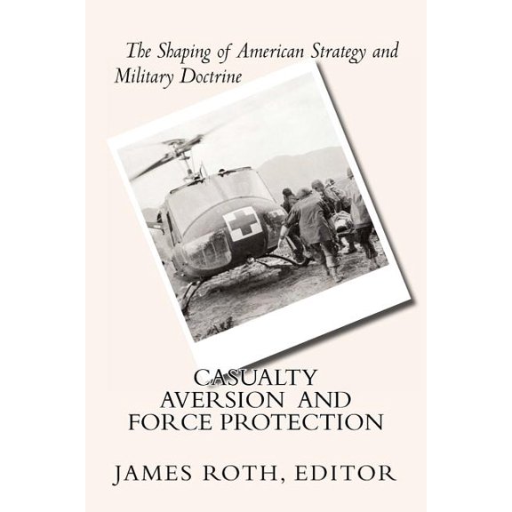 Casualty Aversion and Force Protection: The Shaping of American Strategy and Military Doctrine (Paperback)