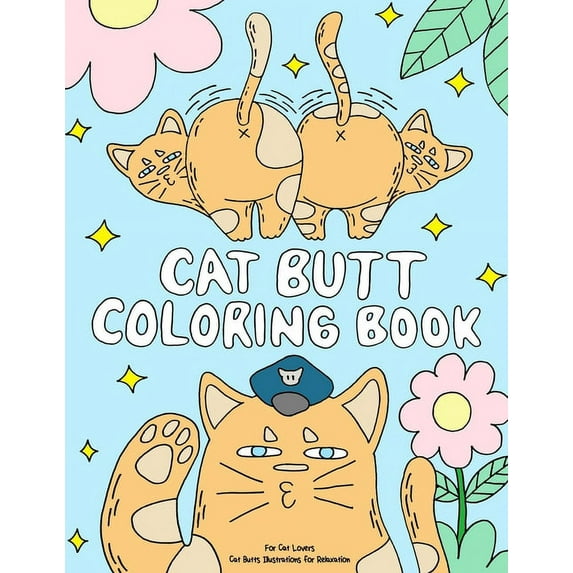 Cat Butt Coloring Book: A Funny Coloring Gift Book for Adults Relaxation and Cat Lovers with Hilarious Cute Cat Quotes and Stress Relieving Ca