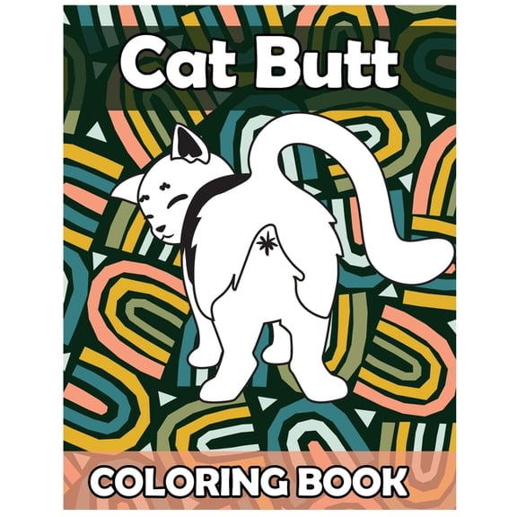 Cat Butt Coloring Book: Funny Anti Stress Relaxation Coloring Pages for Cat Lovers Adults 50 Hilarious Cute Pictures Per, (Paperback)