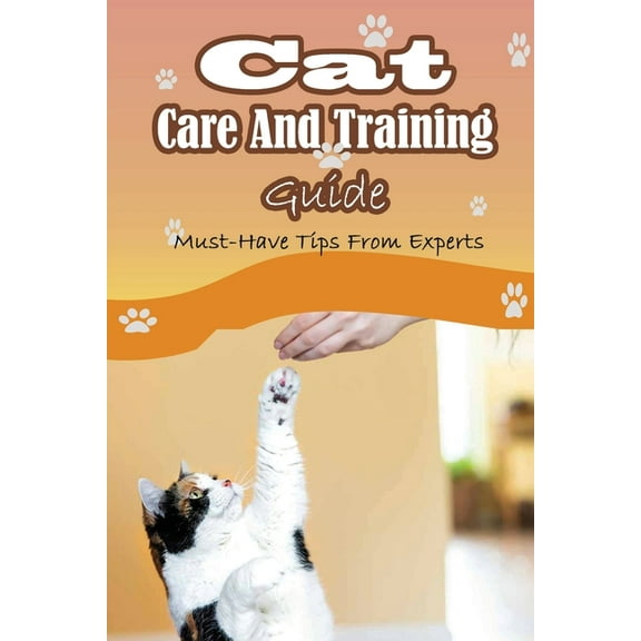 Cat Care And Training Guide: Must-Have Tips From Experts: Caring For Cats (Paperback)