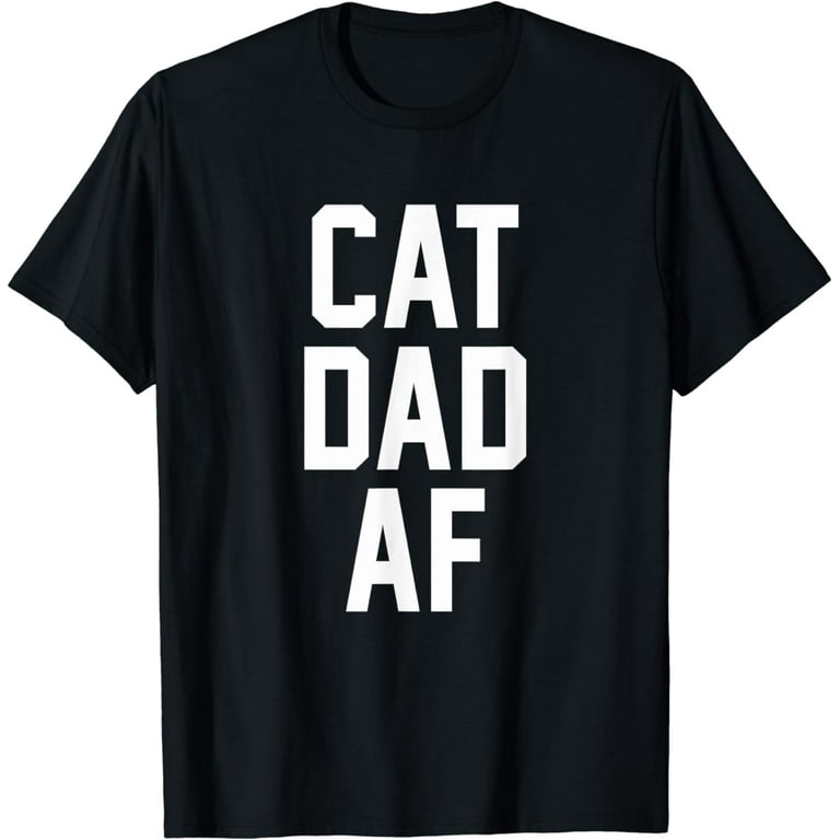 Cat Dad Af T-Shirt For Dads Of Cats Cat Dad Af T-Shirt For Dads Of Cats