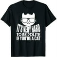 thumbnail image 1 of Cat Funny - It's Very Hard To Be Polite If You're A Cat T-Shirt, 1 of 5