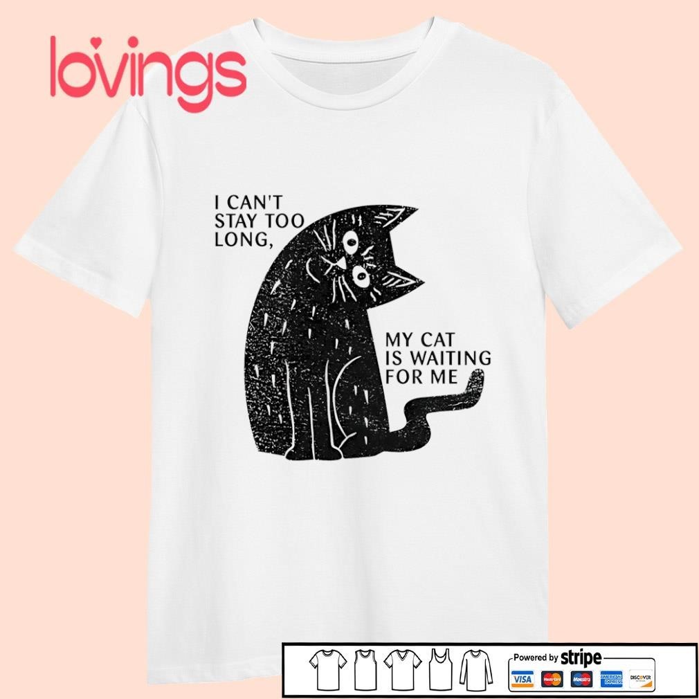 Cat I Can't Stay Too Long My Cat Is Waiting For Me Shirt