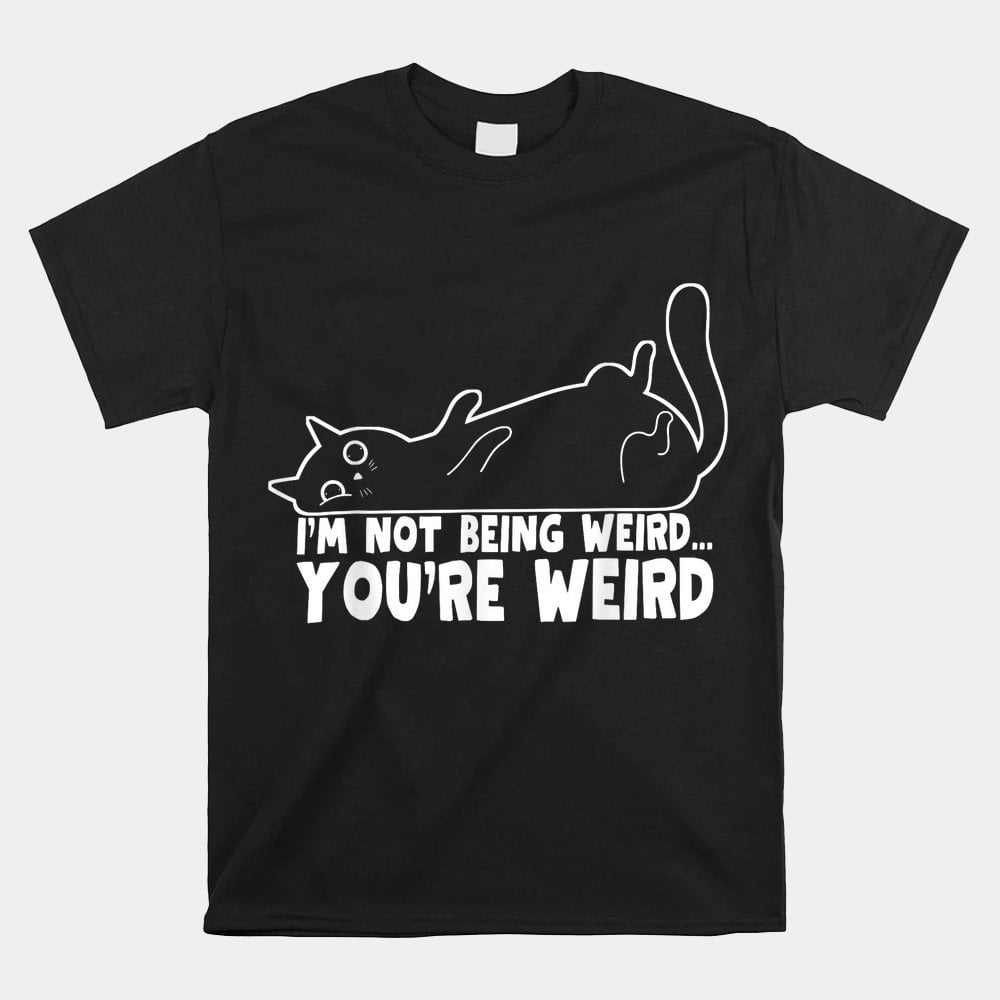 Cat Meme Im Not Being Weird Youre Weird Cat Dad Mom Shirt - Walmart.com