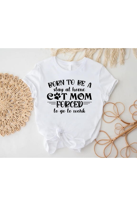 Cat Mom Shirt, For Cat Mama, Born To Be A Stay At Home Cat Mom Forced To Go To Work Tee, Mothers Day , Fur Mom Outfit,Kitty Mom Tee