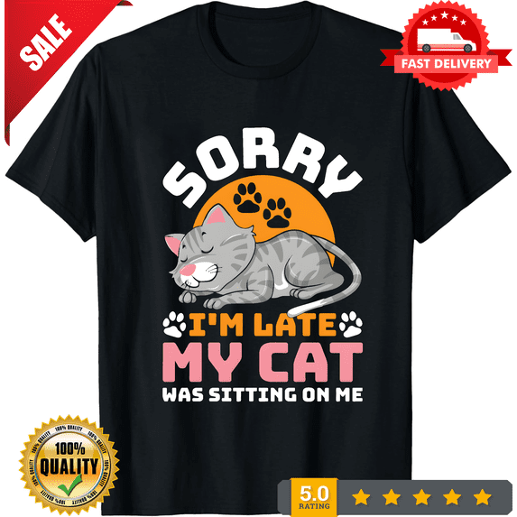Cat Sorry I'm Late Funny T-Shirt, Cats Lover Gift, Best Cat Dad Mom T Shirts, Cute Kitty Owner Costume, Kitten Outfit, Birthday Present Tees, LIMITED EDITION-TH66356