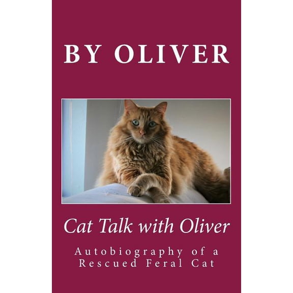 Cat Talk With Oliver: Autobiography of a Rescued Feral Cat
