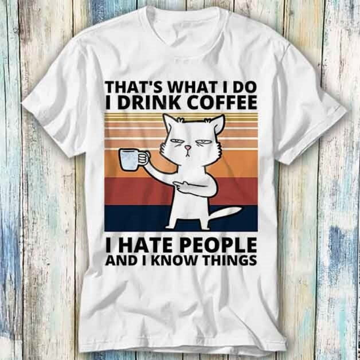 Cat Thats What I Do I Drink Coffee Hate People T Shirt Meme Top Tee ...