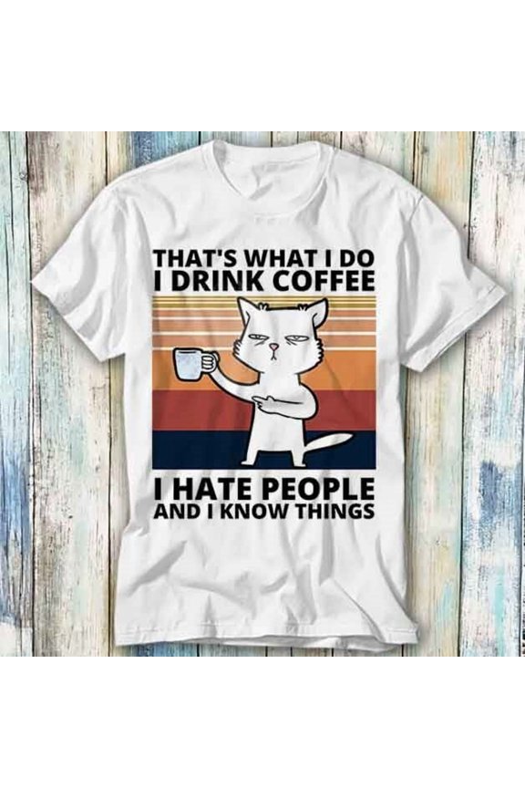 Cat Thats What I Do I Drink Coffee Hate People T Shirt Meme Top Tee Unisex 794