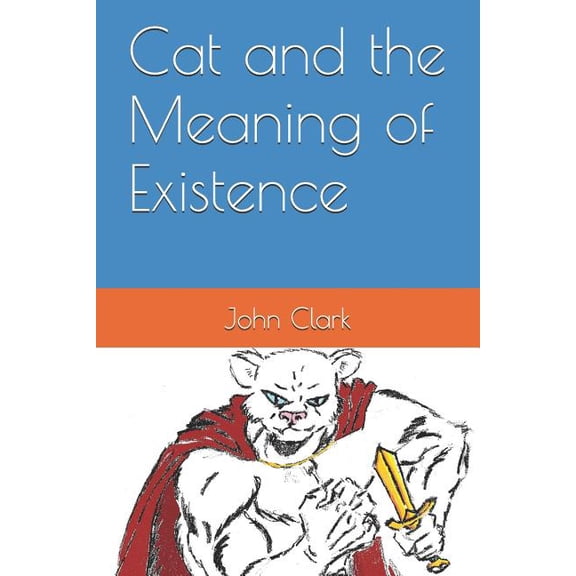 Cat and the Meaning of Existence Paperback 1520582633 9781520582634 John Daniel Clark