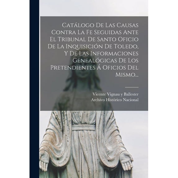 Cat?logo De Las Causas Contra La Fe Seguidas Ante El Tribunal De Santo Oficio De La Inquisici?n De Toledo, Y De Las Informaciones Geneal?gicas De Los