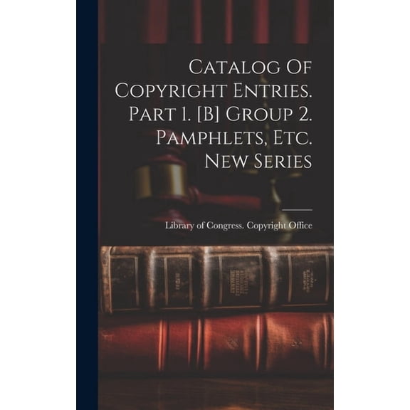 Catalog Of Copyright Entries. Part 1. [b] Group 2. Pamphlets, Etc. New Series (Hardcover)