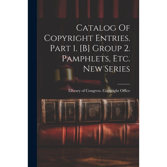 Catalog Of Copyright Entries. Part 1. [b] Group 2. Pamphlets, Etc. New Series (Paperback)