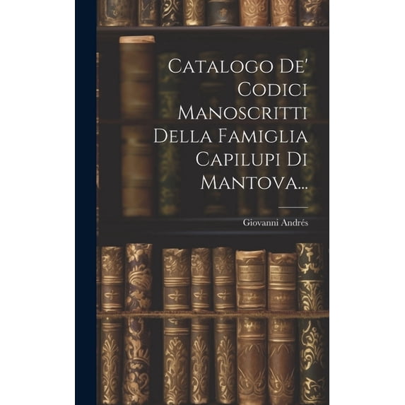 Catalogo De' Codici Manoscritti Della Famiglia Capilupi Di Mantova... (Hardcover)