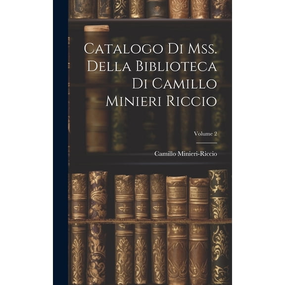 Catalogo Di Mss. Della Biblioteca Di Camillo Minieri Riccio; Volume 2 (Hardcover)