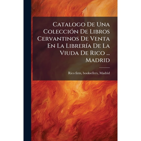Catalogo De Una Coleccin De Libros Cervantinos De Venta En La Librera De La Viuda De Rico ... Madrid (Paperback)