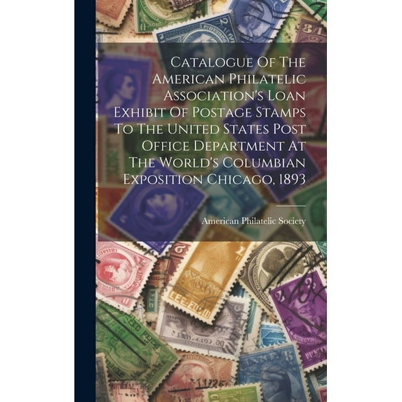 Catalogue Of The American Philatelic Association's Loan Exhibit Of Postage Stamps To The United States Post Office Depar, (Hardcover)