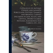 Catalogue of Antique Chinese and Japanese Porcelains, Pottery, Enamels and Bronzes, Cabinet Specimens in Jade, Agate, an, Paperback