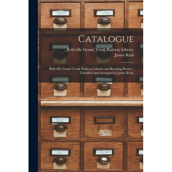 Catalogue : Belleville Grand Trunk Railway Library and Reading Room / Classified and Arranged by James Reid. (Paperback)